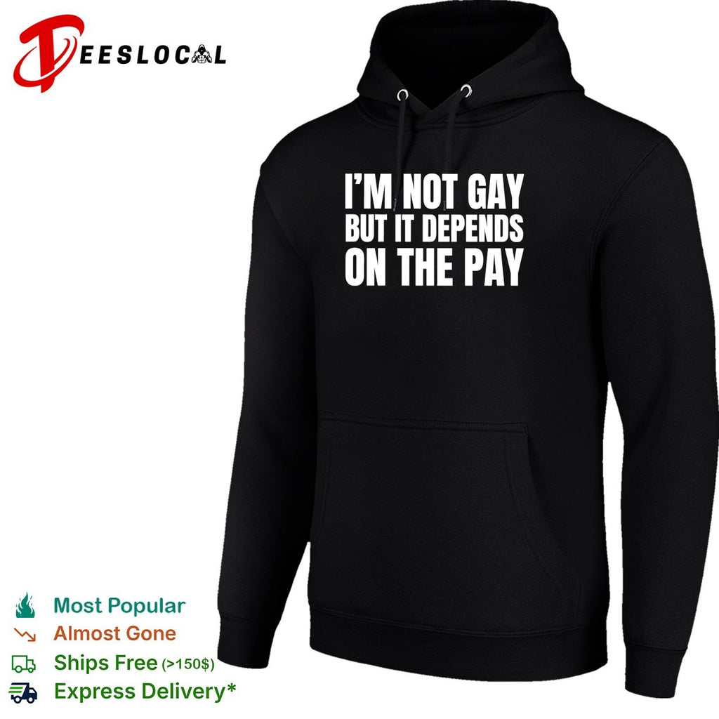 I’m not gay but it depends on the pay shirt