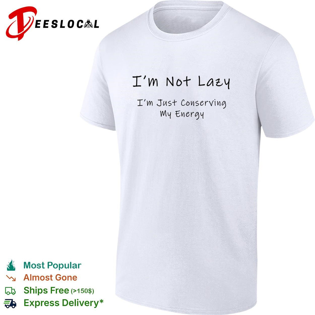 I’m not lazy I’m just conserving my energy shirt