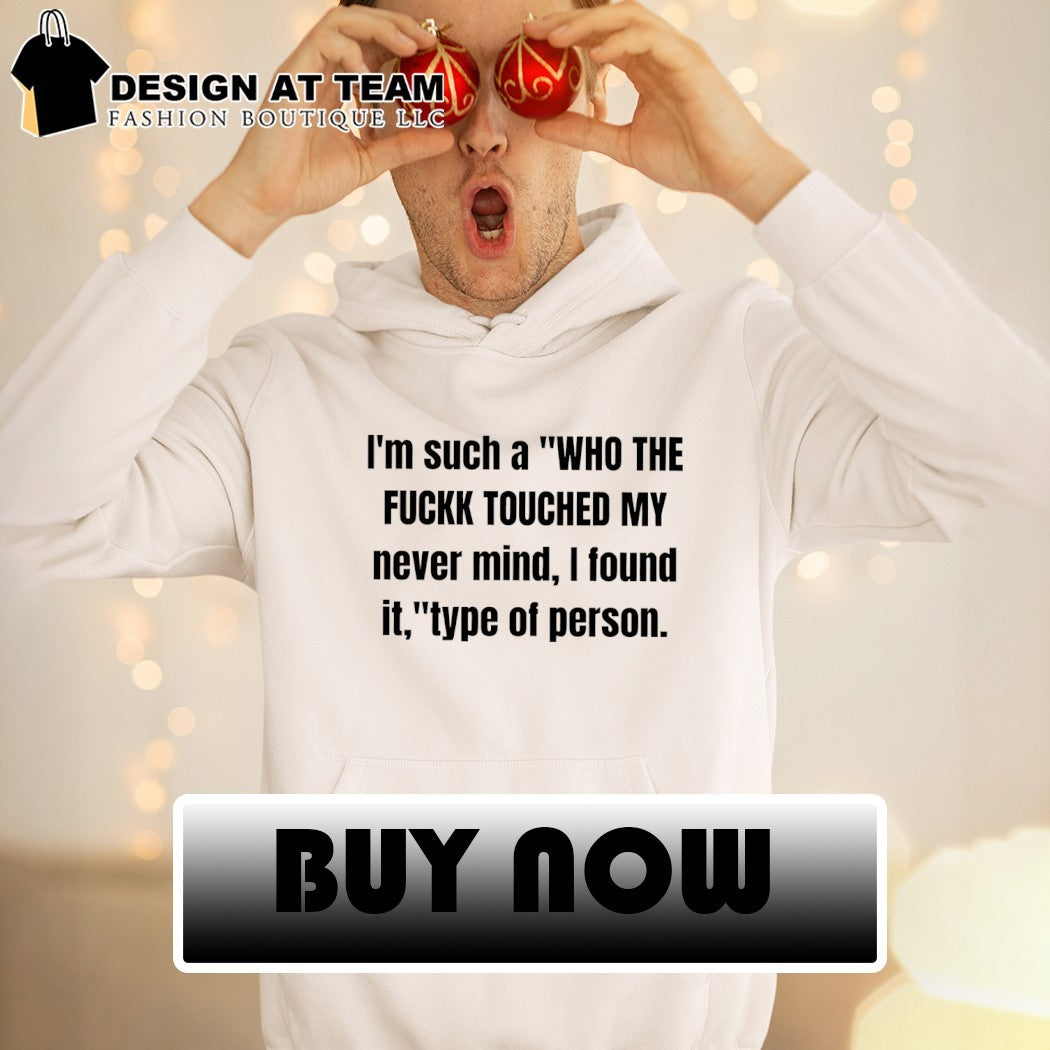 I’m such a who the fuckk touched my never mind I found it type of person shirt