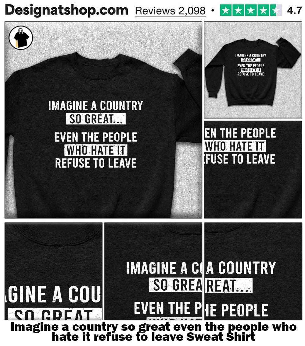 Imagine a country so great even the people who hate it refuse to leave shirt
