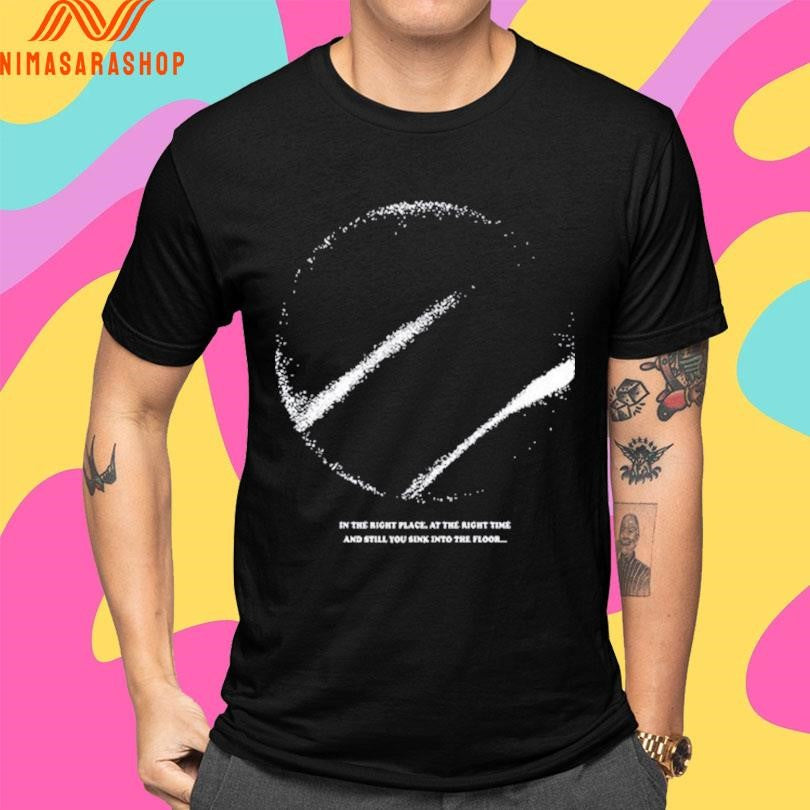 In The Right Place. At The Right Time And Still You Sink Into The Floor Shirts