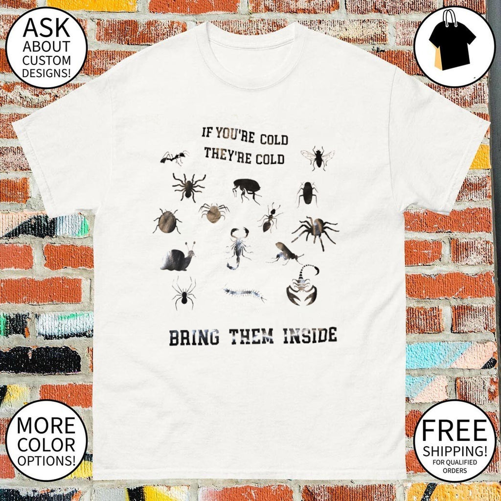 Insects spiders scorpions snail if you’re cold they’re cold bring them inside shirt