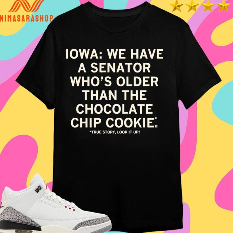 Iowa We Have A Senator Who’s Older Than The Chocolate Chip Cookie True Story Look It Up Shirts