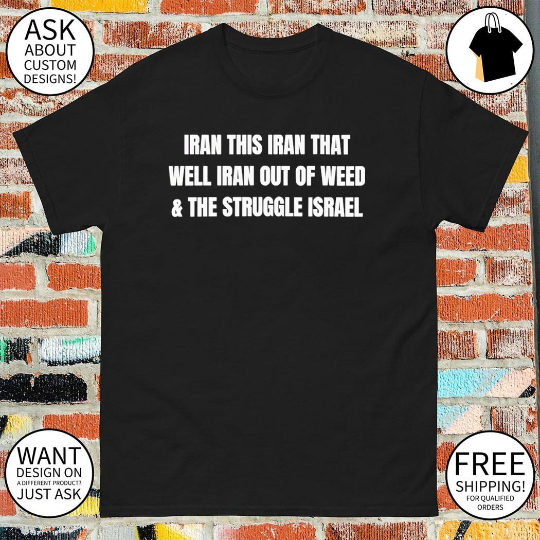 Iran this Iran that well Iran out of weed and the struggle Israel shirt