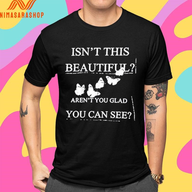 Isn’t This Beautiful Aren’t You Glad You Can See Shirts