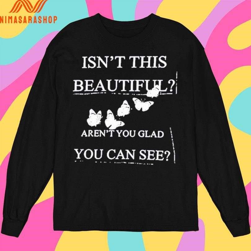 Isn’t This Beautiful Aren’t You Glad You Can See Shirts