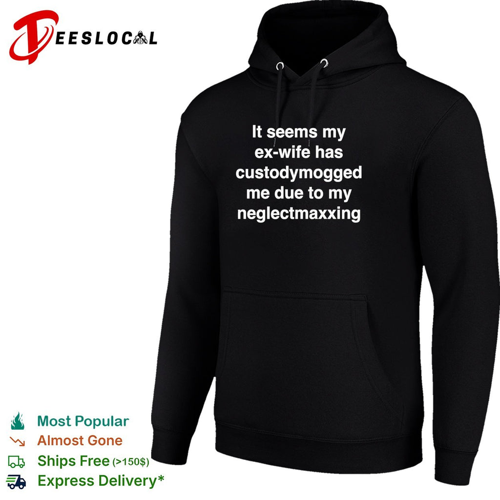 It seems my ex wife has custodymogged me due to my neglectmaxxing shirt