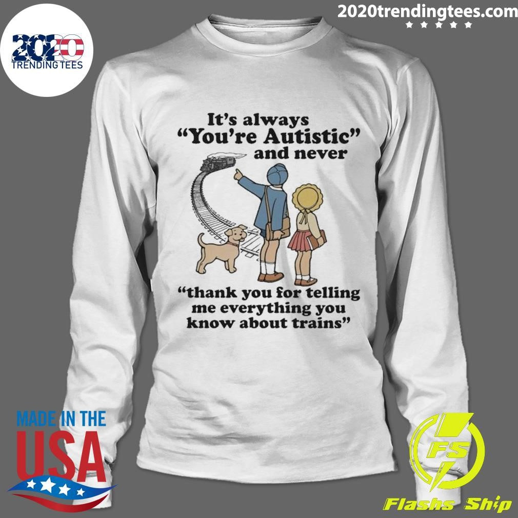 It’s Always You’re Autistic and Never Thank You For Telling Me Everything You Know About Trains Shirt
