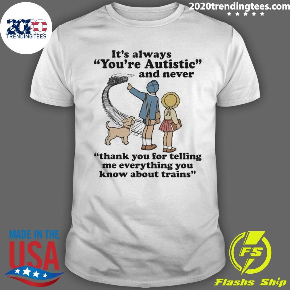 It’s Always You’re Autistic and Never Thank You For Telling Me Everything You Know About Trains Shirt