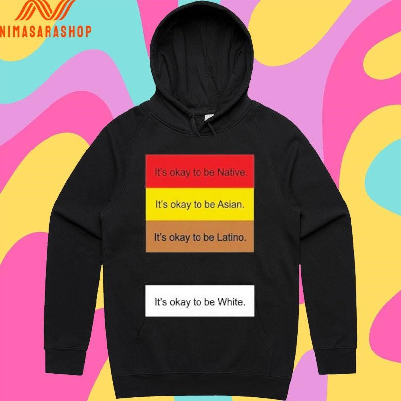 It’s Okay To Be Native It’s Okay To Be Asian It’s Okay To Be Latino It’s Okay To Be White Shirts