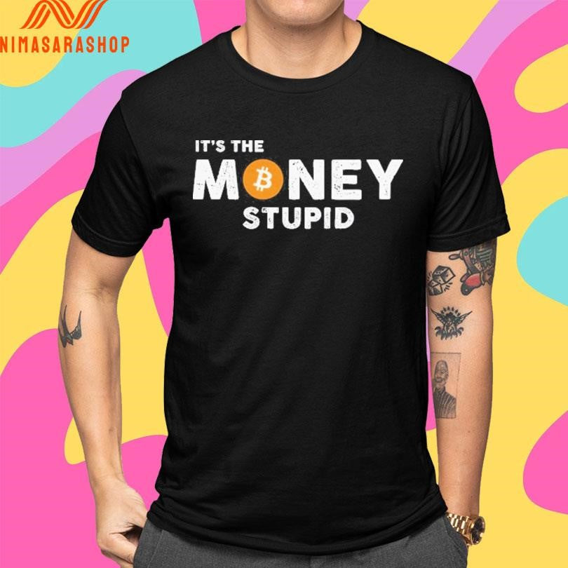 It’s The Money Stupid Bitcoin Shirts