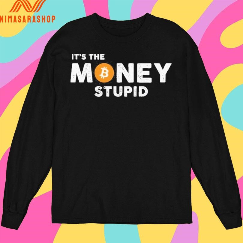 It’s The Money Stupid Bitcoin Shirts