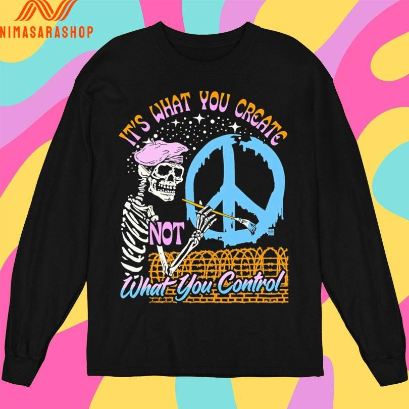 It’s What You Create Not What You Control Skeleton Shirts