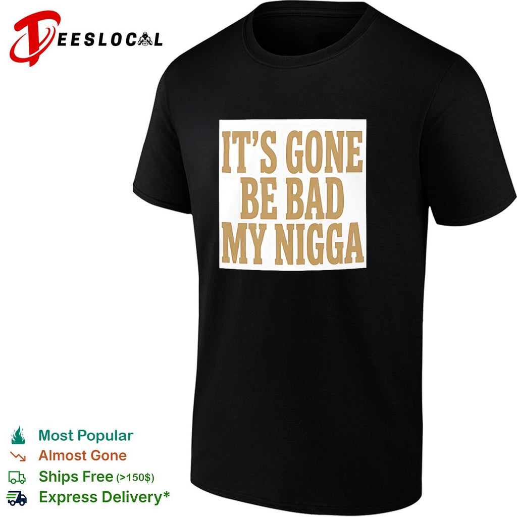 It’s gone be bad my dawg shirt