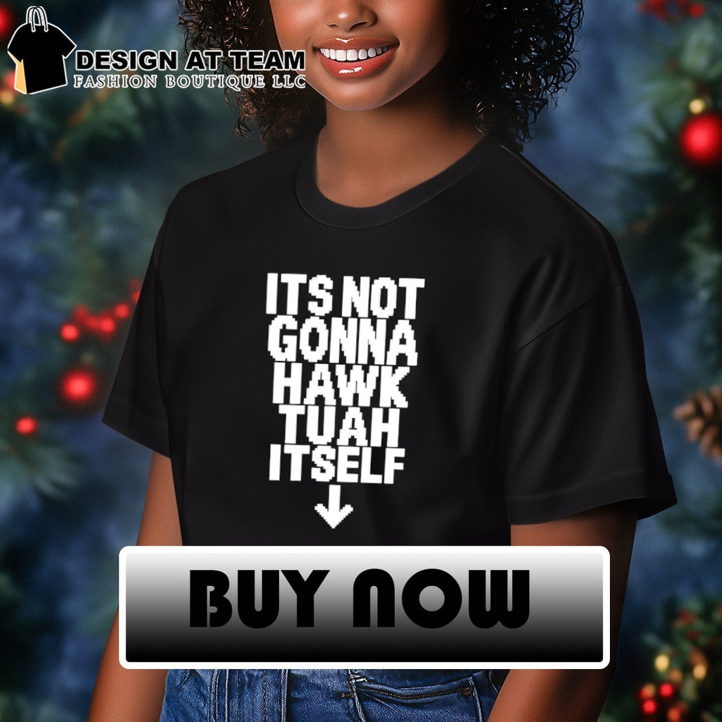 It’s not gonna hawk tuah itself shirt