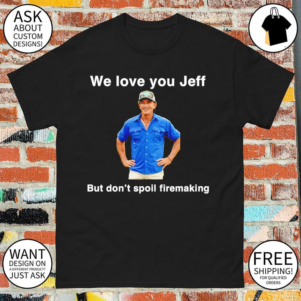 Jeff Probst we love you left but don’t spoil firemaking shirt
