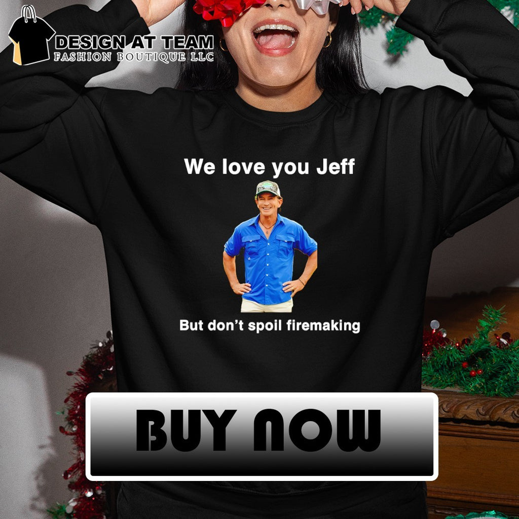 Jeff Probst we love you left but don’t spoil firemaking shirt