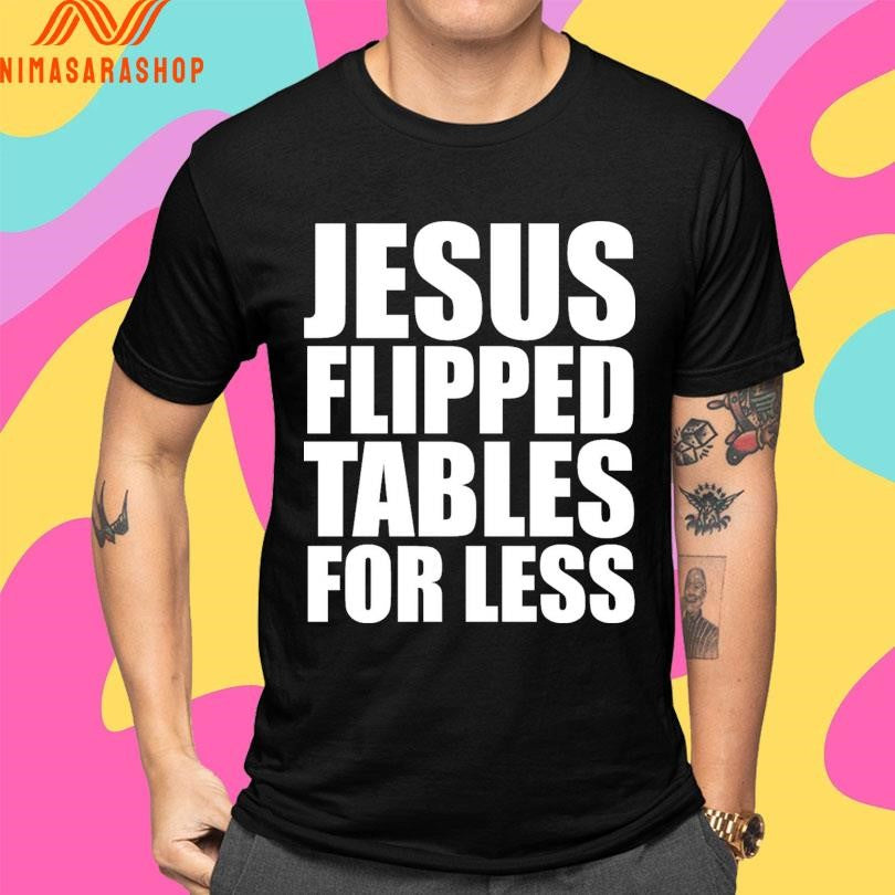 Jesus Flipped Tables For Less Shirts