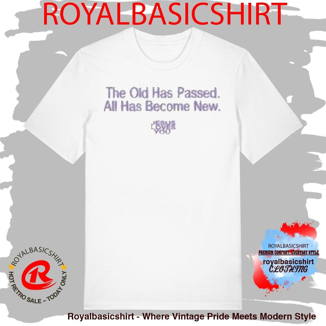 Jesus Loves You The Old Has Passed All Has Become New Shirt