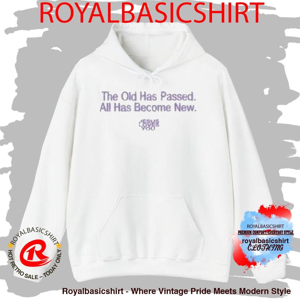 Jesus Loves You The Old Has Passed All Has Become New Shirt