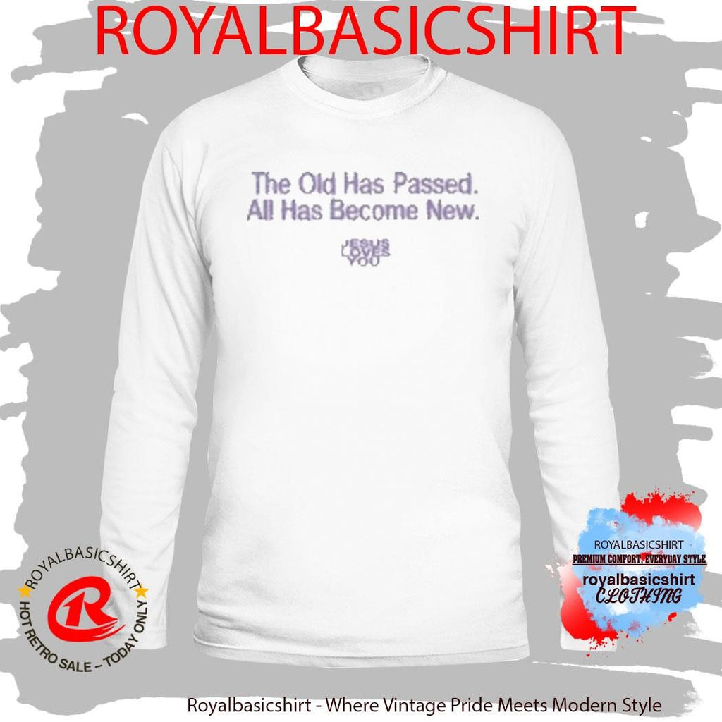 Jesus Loves You The Old Has Passed All Has Become New Shirt