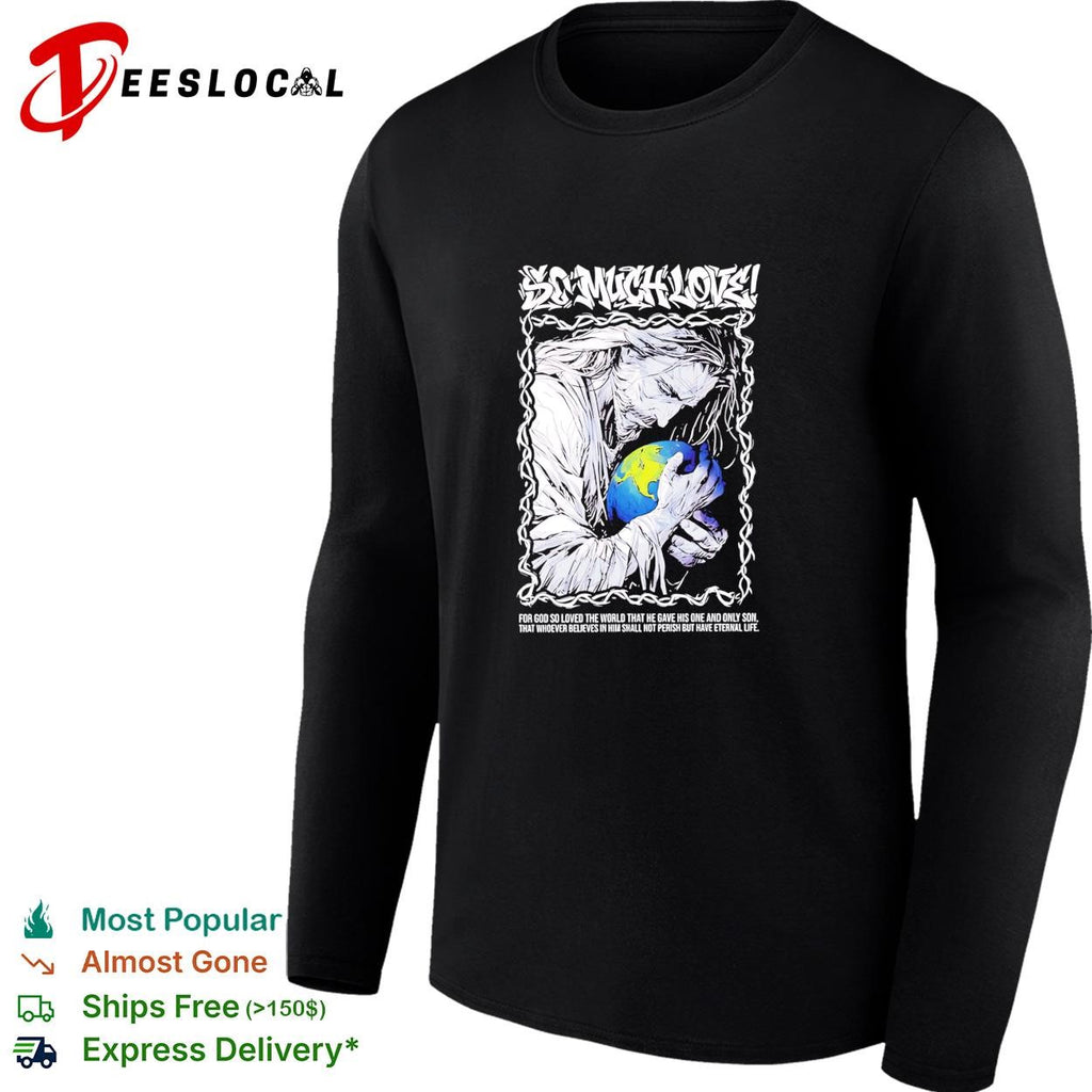 Jesus so much love for GOD so loved the world that he have his one and only son shirt