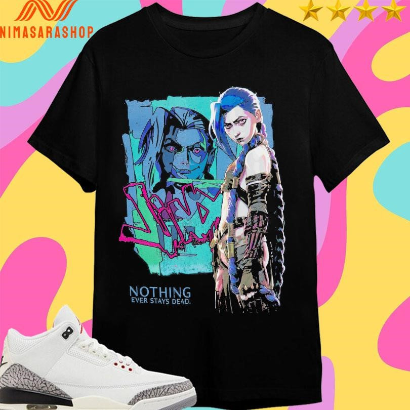 Jinx Arcane Nothing Ever Stays Dead League Of Legends Shirts
