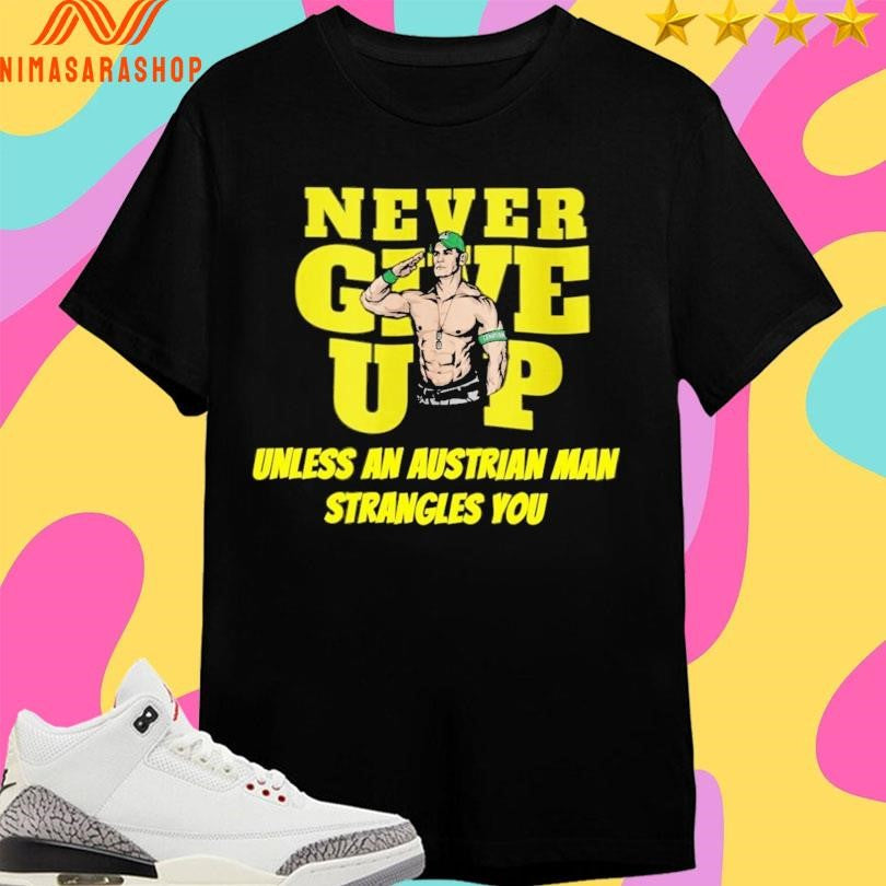 John Cena Never Give Up Unless An Austrian Man Strangles You Shirts