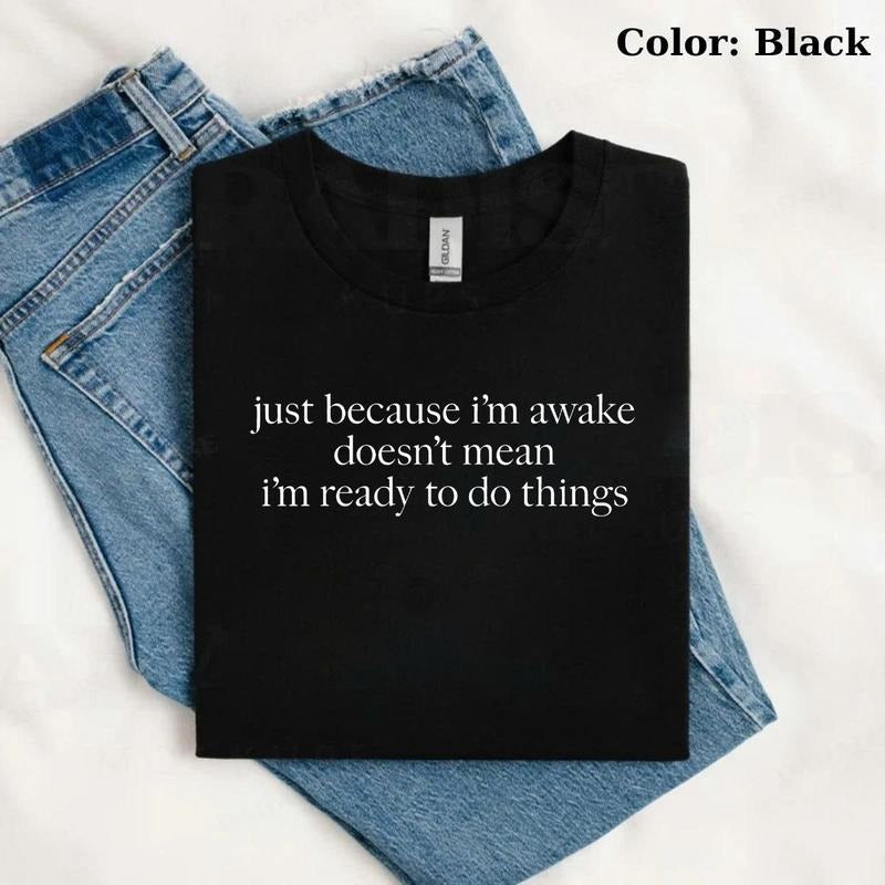Just Because I'm Awake Doesn't Mean I'm Ready To Do Things T-shirt, Funny Quotes Tee, Trendy Gift for Women, For Woman...