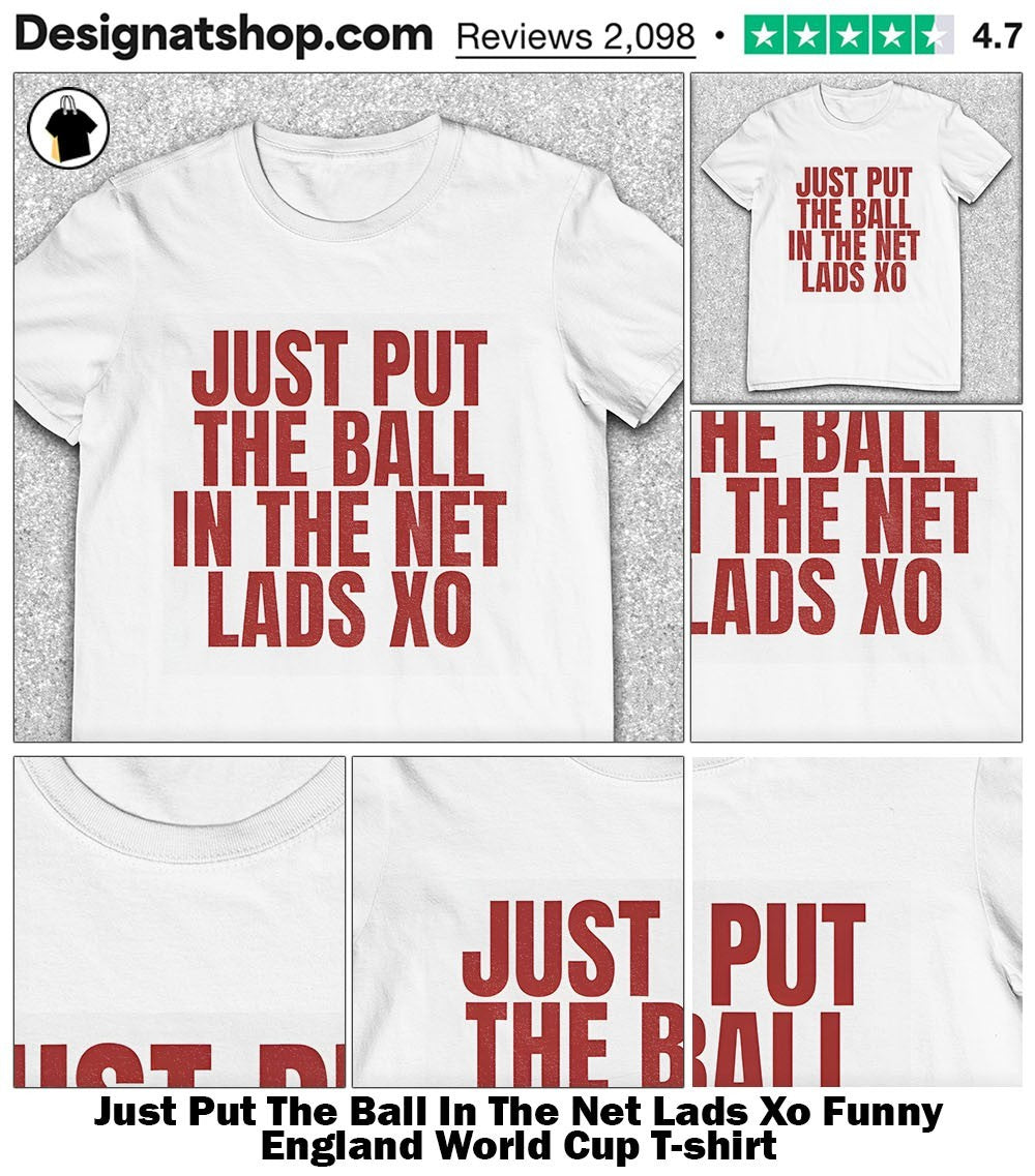 Just Put The Ball In The Net Lads Xo Funny England World Cup shirt