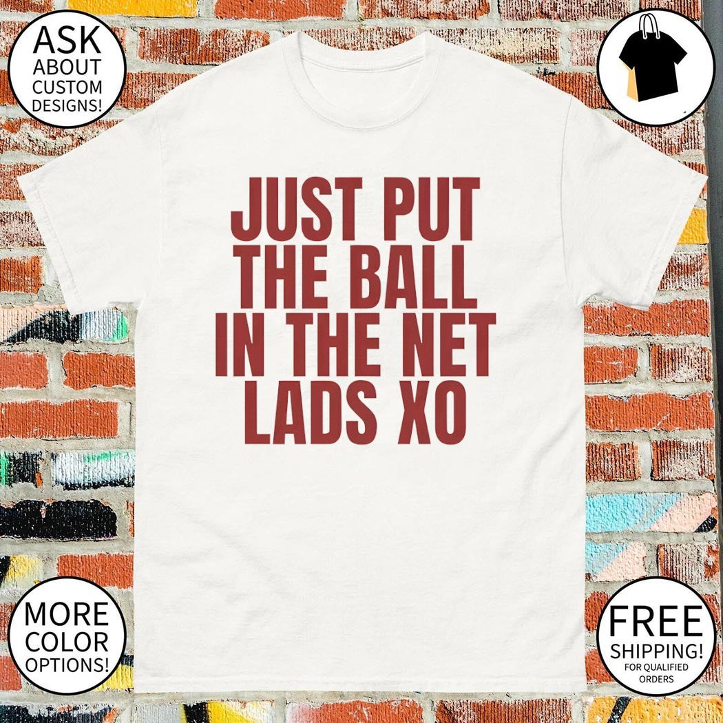 Just Put The Ball In The Net Lads Xo shirt