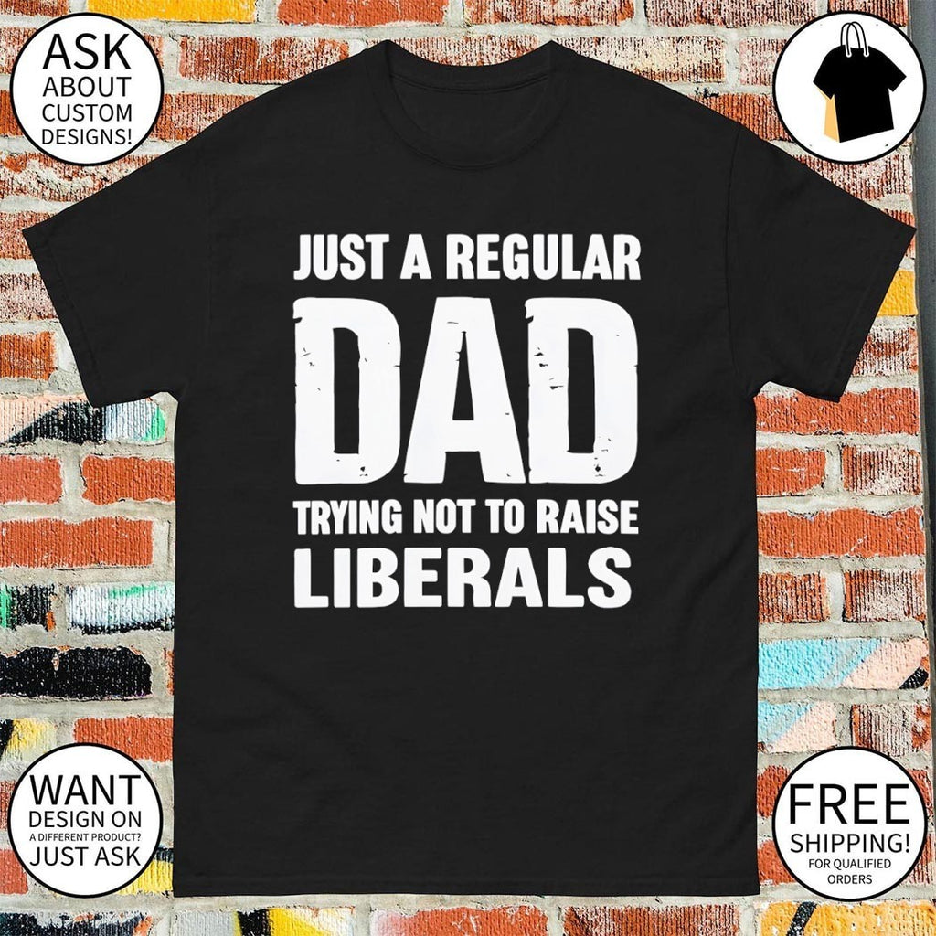 Just a proud dad that didn’t raise liberals shirt