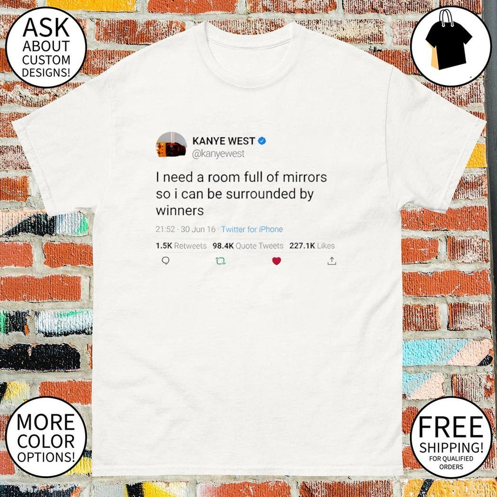 Kanye West quote I need a room full of mirrors so I can be surrounded by winners shirt