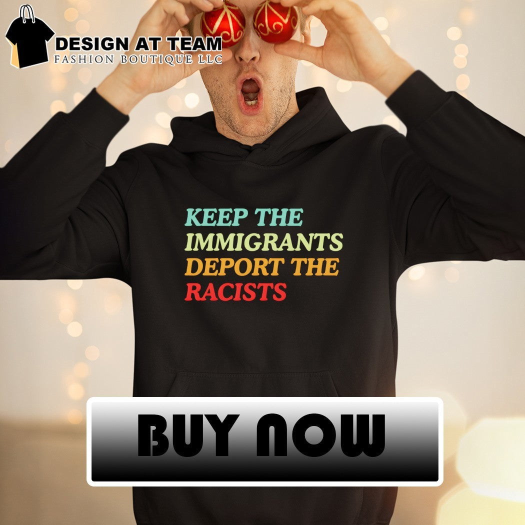 Keep the immigrants deport the racist anti Trump shirt