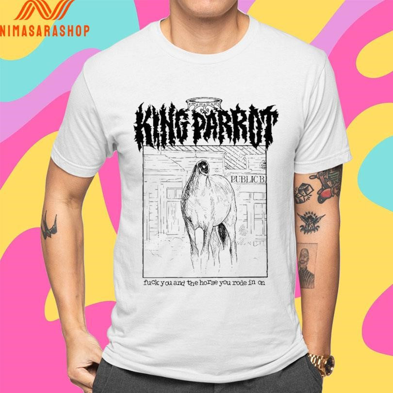 King Parrot Fuck You And The Horse You Rode In On Shirts