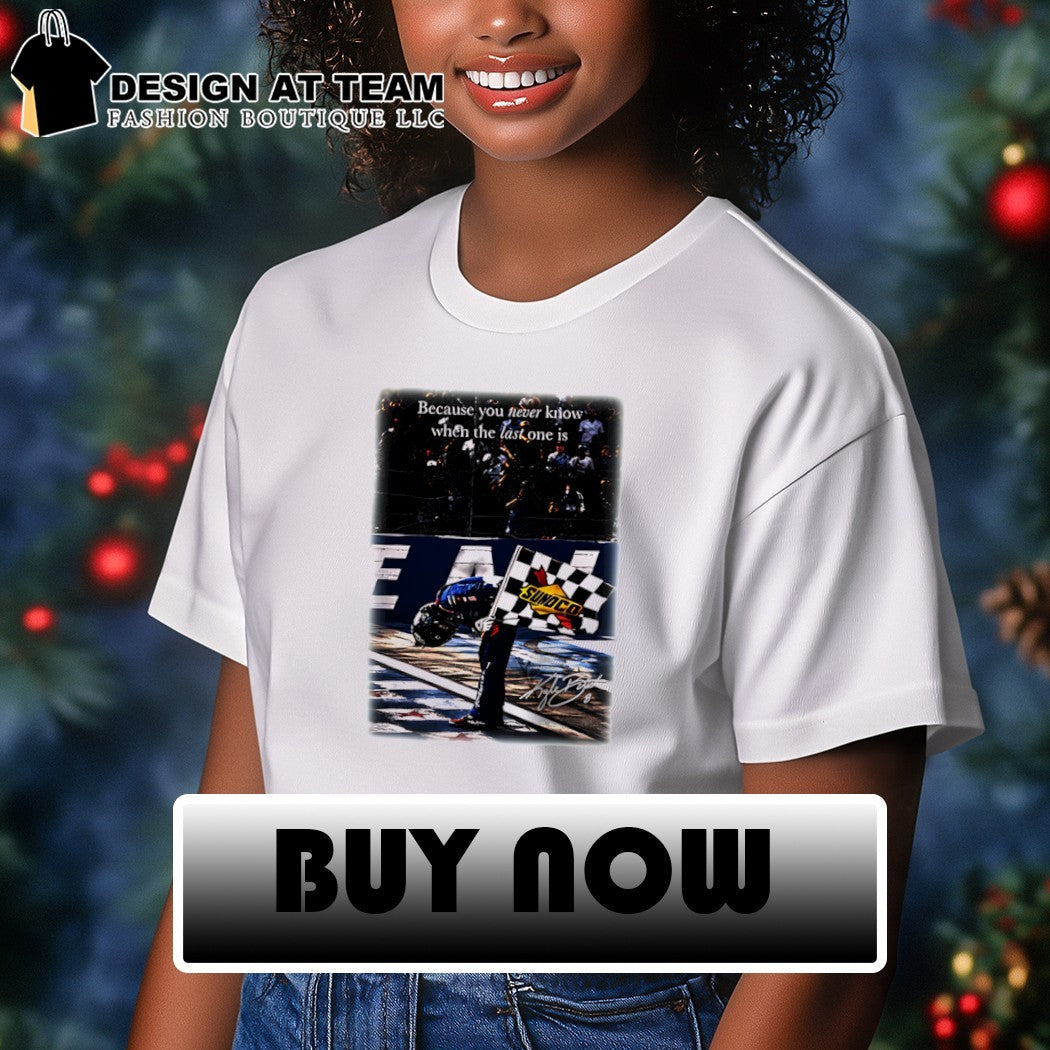 Last One quote because you never know when the last one is Kyle Busch signature shirt