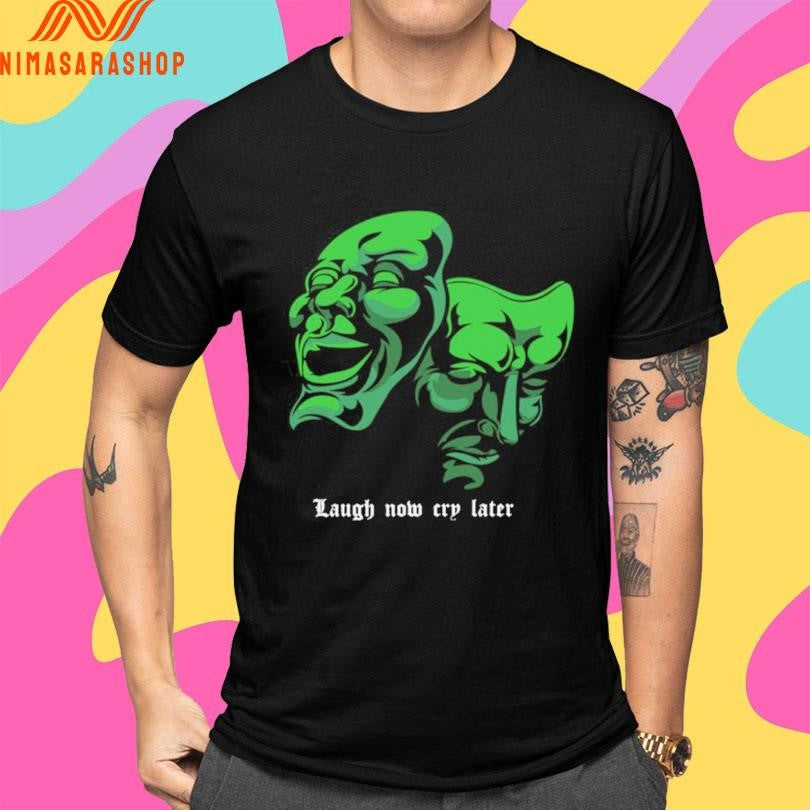 Laugh Now Cry Later Mask Shirts