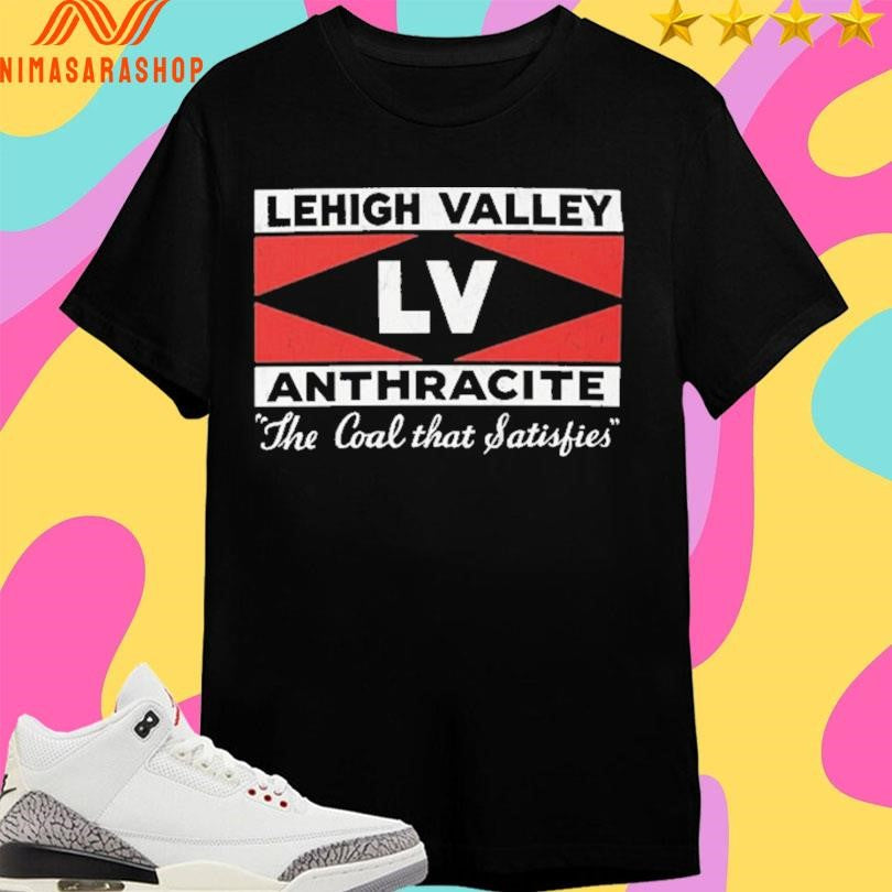 Lehigh Valley Anthracite The Coal That Satisfies Shirts