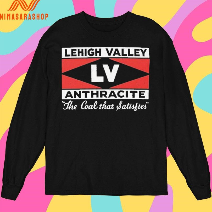 Lehigh Valley Anthracite The Coal That Satisfies Shirts