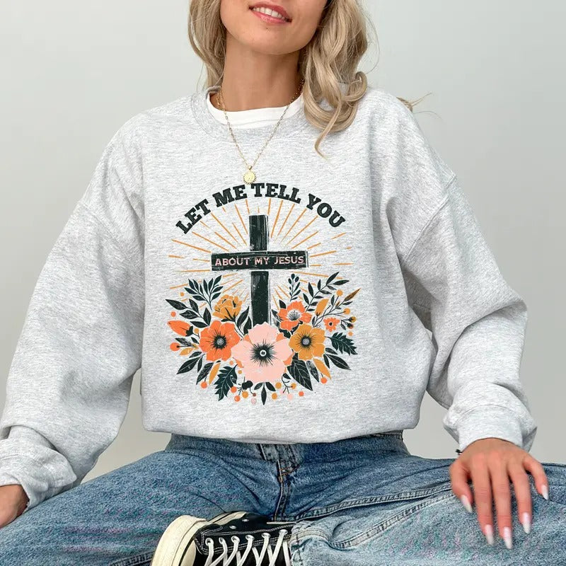 Let Me Tell You About My Jesus Sweatshirt, Bible Verse Sweater, Wildflowers Jesus Christ Shirt, Christian Clothing Gifts,...