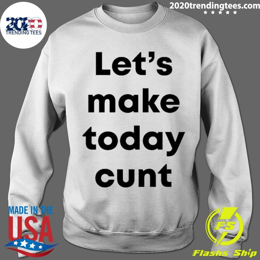 Let’s Make Today Cunt Shirt