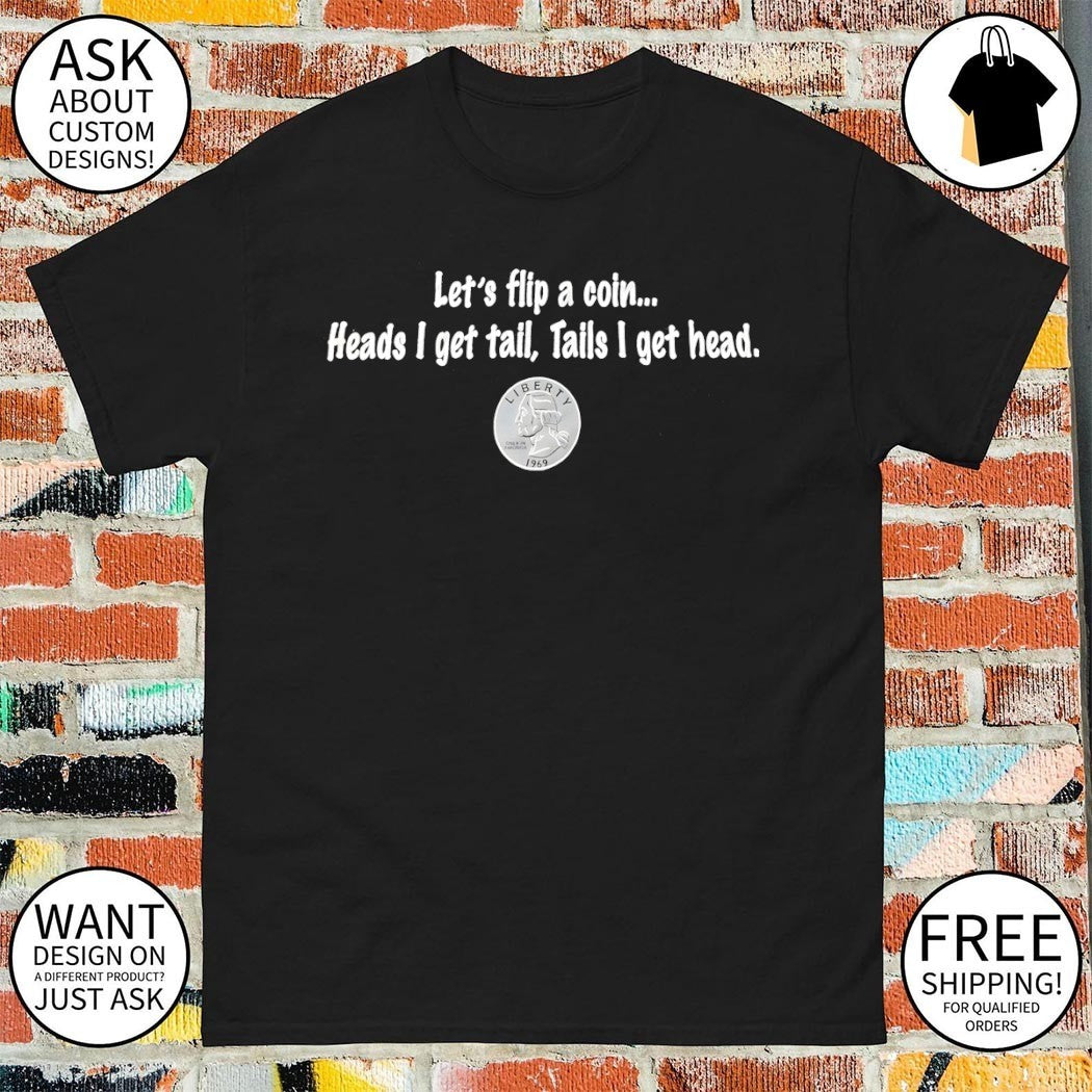 Let’s flip a coin heads I get tail tails I get head logo shirt