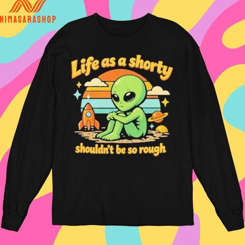 Life As A Shorty Shouldn’t Be So Rough Alien Shirts