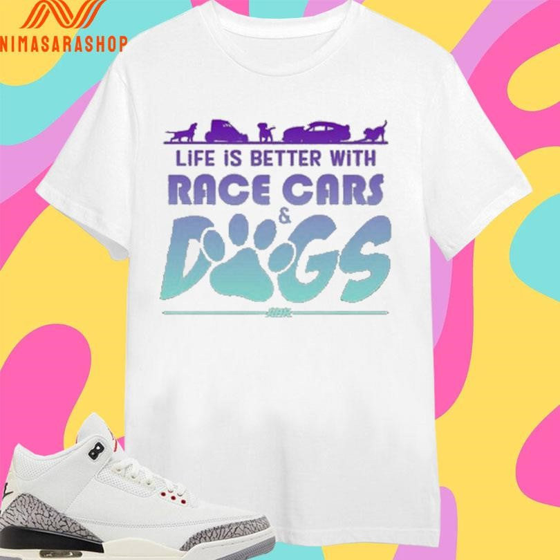 Life Is Better With Race Cars And Dogs Shirts