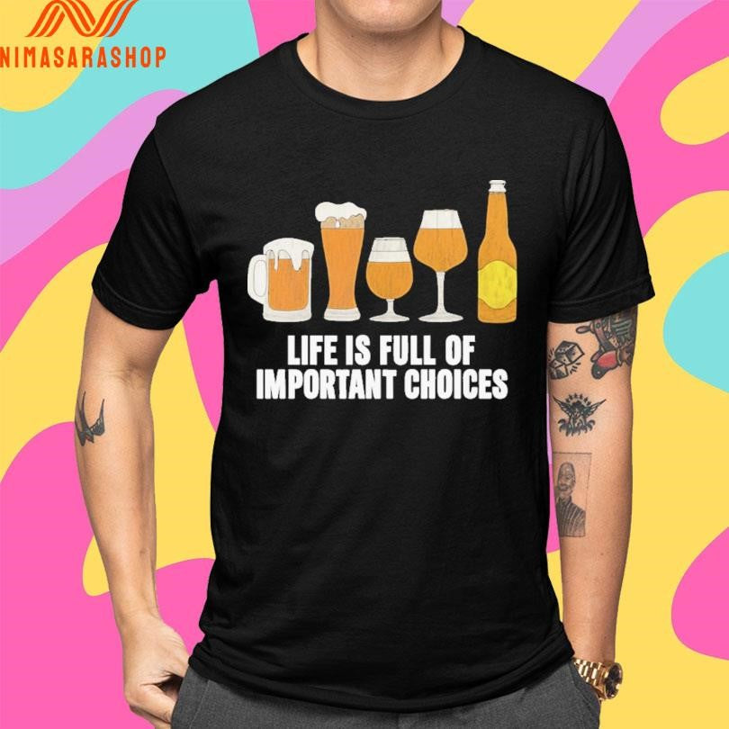 Life Is Full Of Important Choices Beer Shirts