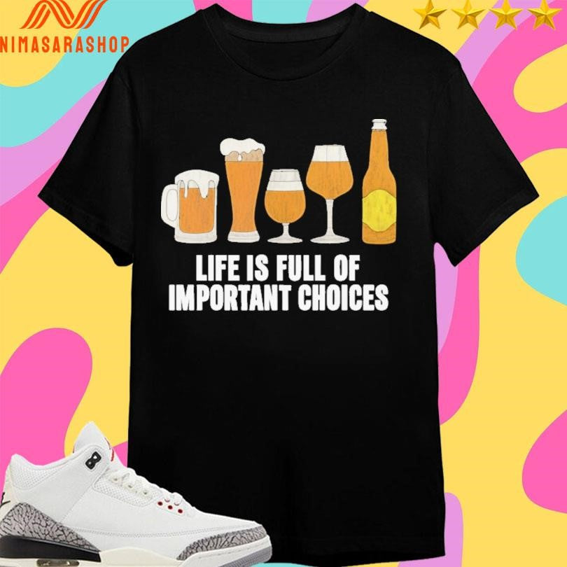 Life Is Full Of Important Choices Beer Shirts