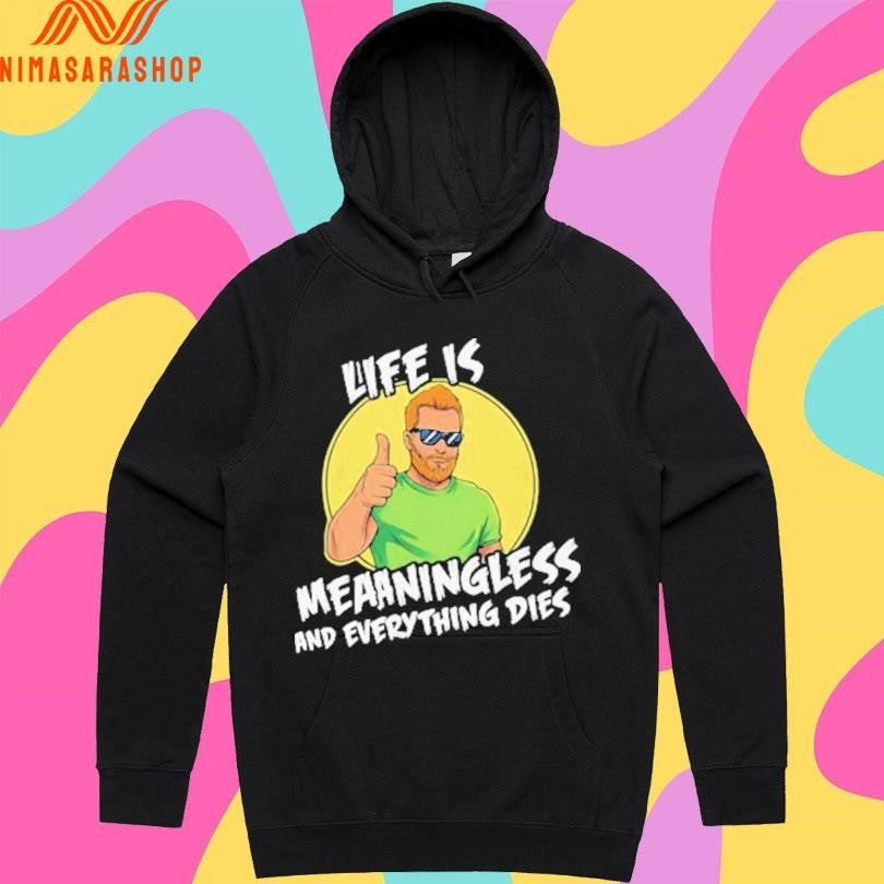 Life Is Meaningless And Everything Dies Shirts