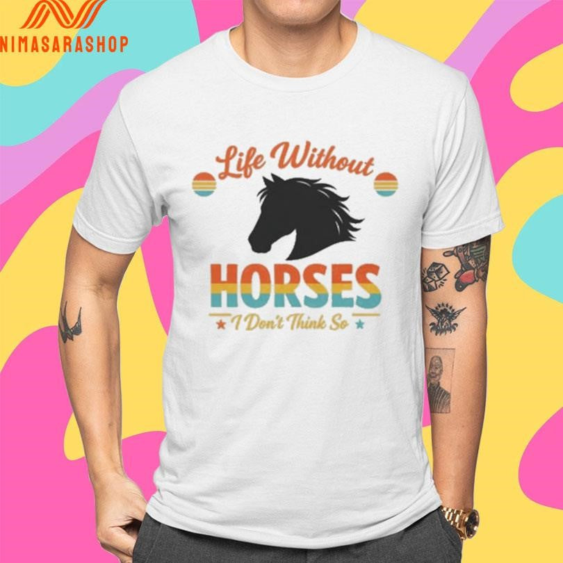 Life Without Horses I Don’t Think So Shirts