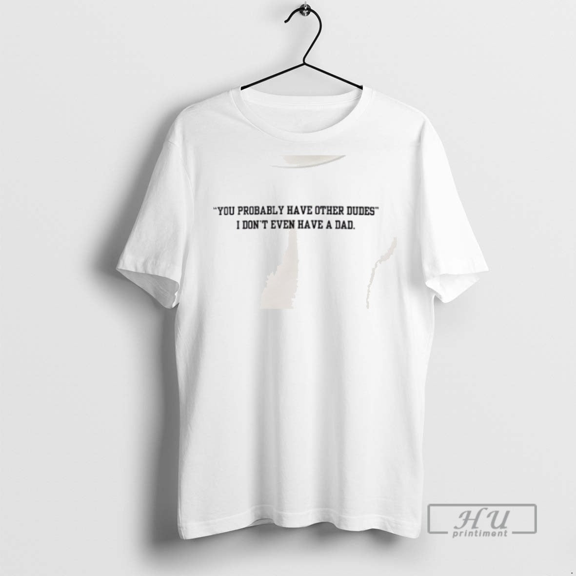 Limited Edition You Probably Have Other Dudes I Dont Even Have A Dad Graphic Tee