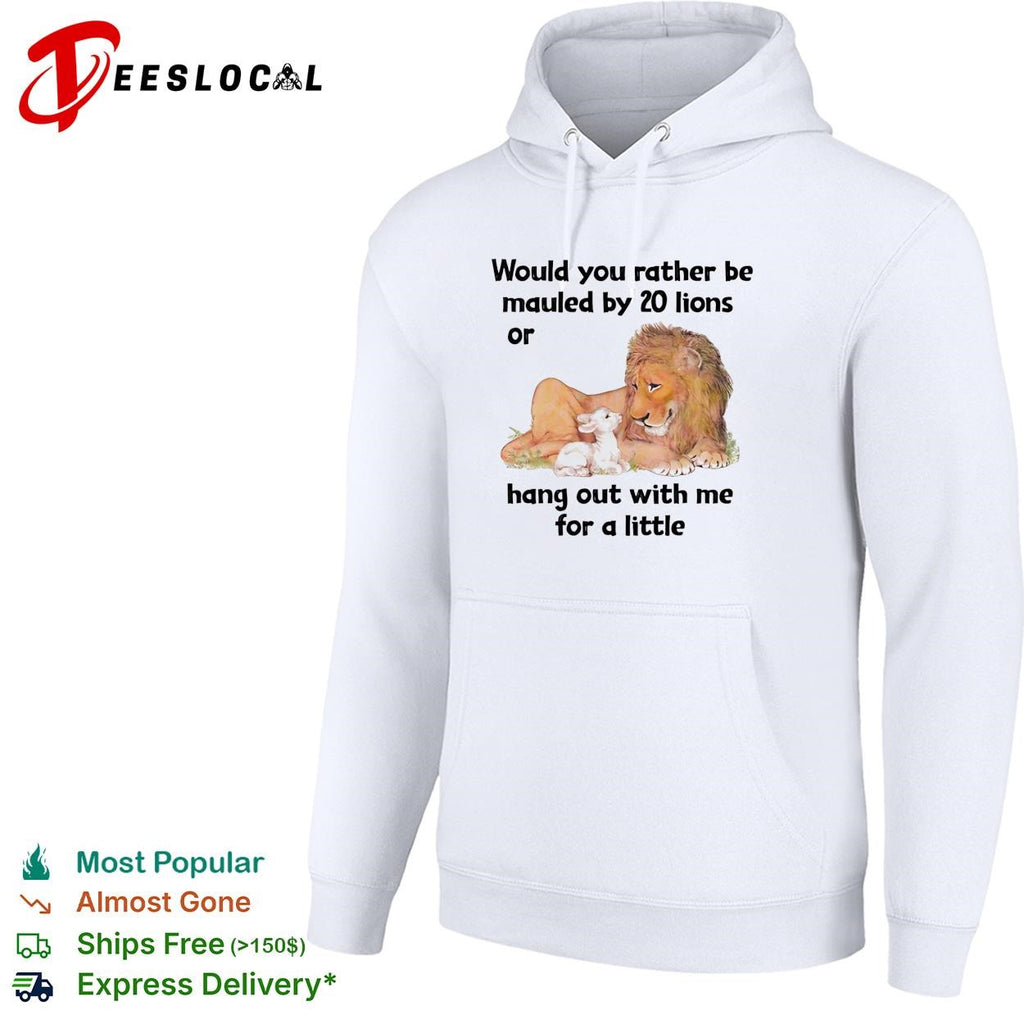 Lion would you rather be mauled by 20 lions or hang out with me for a little shirt